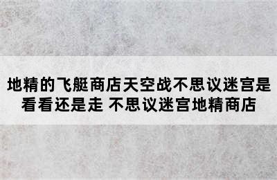 地精的飞艇商店天空战不思议迷宫是看看还是走 不思议迷宫地精商店